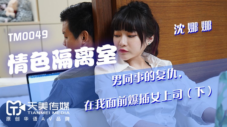 《TM0049 情色隔离室（下）  沈娜娜》最新高清在线播放封面图